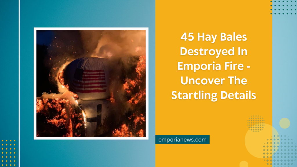 45 Hay Bales Destroyed In Emporia Fire - Uncover The Startling Details