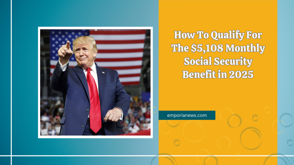 How To Qualify For The $5,108 Monthly Social Security Benefit in 2025