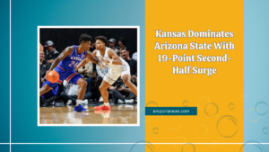 Kansas Dominates Arizona State With 19-Point Second-Half Surge