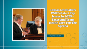 Kansas Lawmakers Will Debate 5 Key Issues In 2025 - Taxes And Trans Health Care Top The Agenda