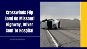 Crosswinds Flip Semi On Missouri Highway, Driver Sent To Hospital