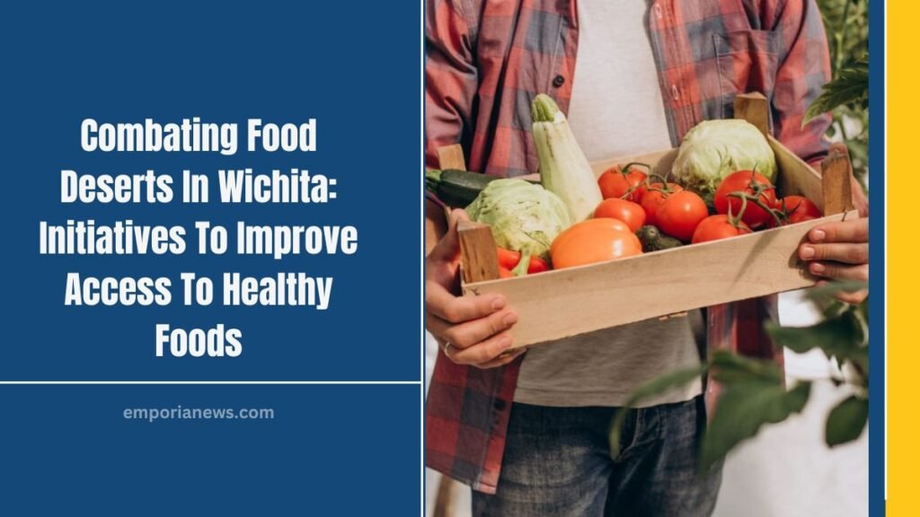 Combating Food Deserts In Wichita: Initiatives To Improve Access To Healthy Foods