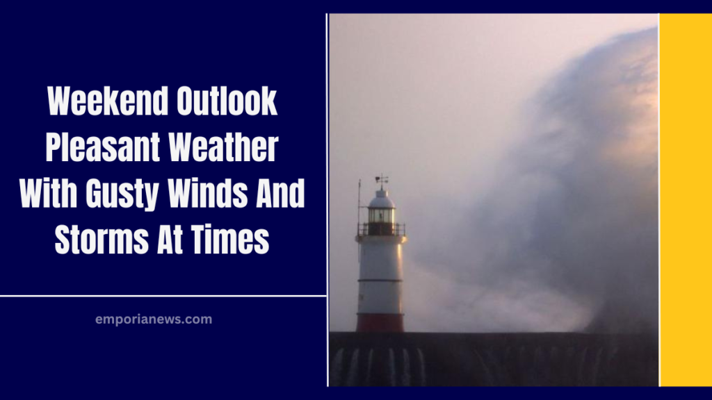Weekend Outlook Pleasant Weather With Gusty Winds And Storms At Times