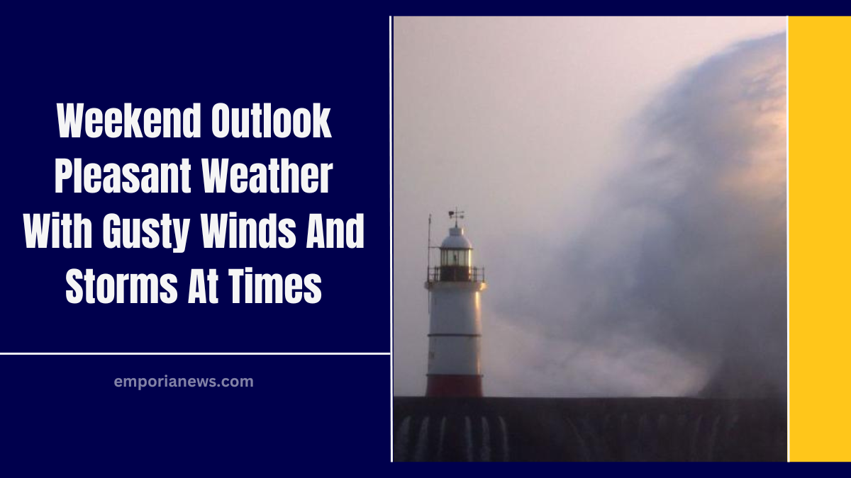 Weekend Outlook Pleasant Weather With Gusty Winds And Storms At Times
