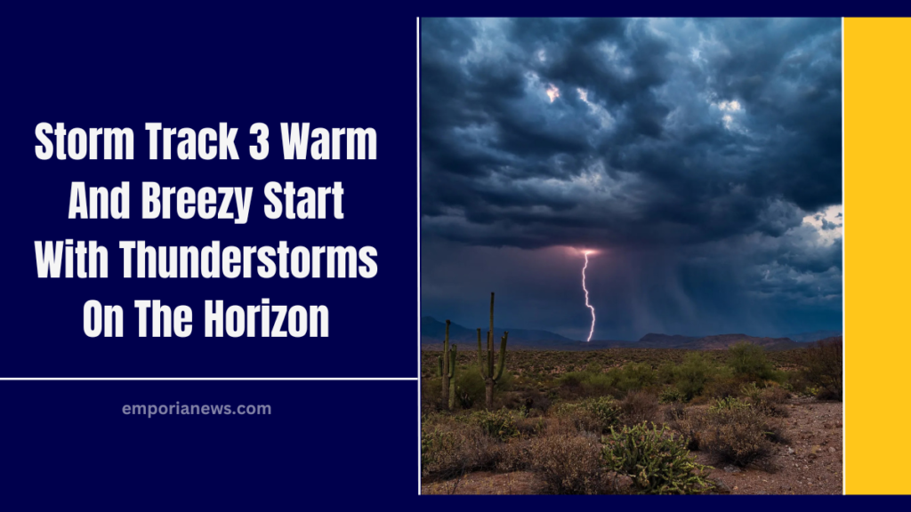 Storm Track 3 Warm And Breezy Start With Thunderstorms On The Horizon