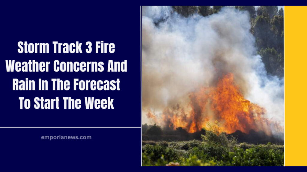 Storm Track 3 Fire Weather Concerns And Rain In The Forecast To Start The Week