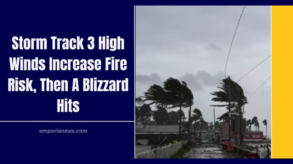 Storm Track 3 High Winds Increase Fire Risk, Then A Blizzard Hits