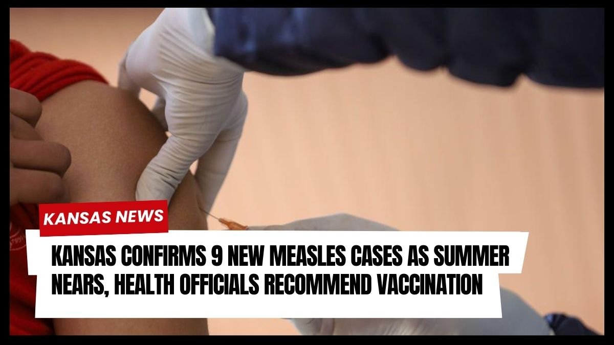 Kansas Confirms 9 New Measles Cases as Summer Nears, Health Officials Recommend Vaccination