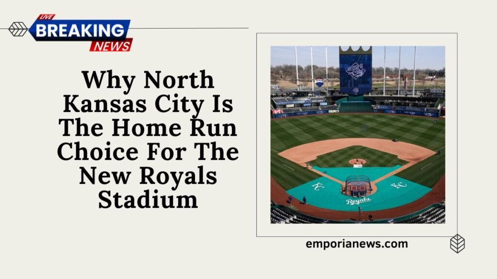 Why North Kansas City Is The Home Run Choice For The New Royals Stadium