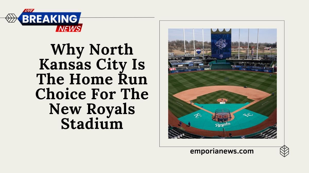 Why North Kansas City Is The Home Run Choice For The New Royals Stadium