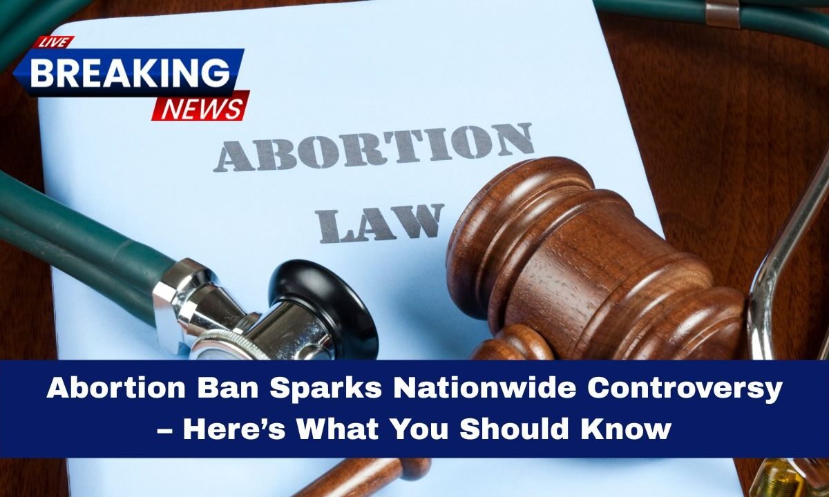 Abortion Ban Sparks Nationwide Controversy – Here’s What You Should Know
