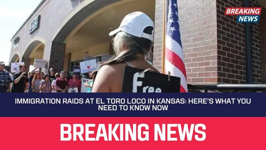 Immigration Raids at El Toro Loco in Kansas: Here’s What You Need to Know Now