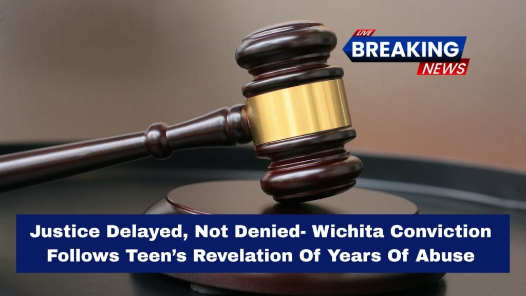 Justice Delayed, Not Denied- Wichita Conviction Follows Teen’s Revelation Of Years Of Abuse