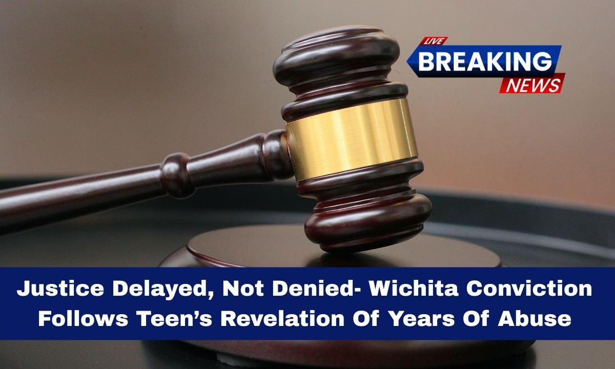 Justice Delayed, Not Denied- Wichita Conviction Follows Teen’s Revelation Of Years Of Abuse