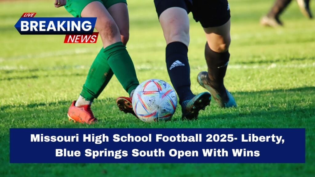 Missouri High School Football 2025- Liberty, Blue Springs South Open With Wins