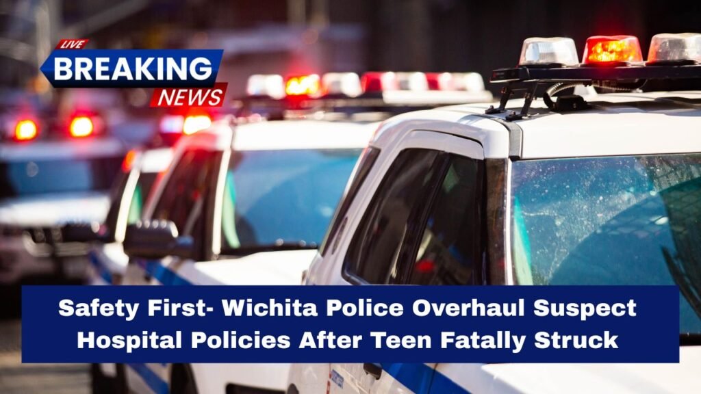 Safety First- Wichita Police Overhaul Suspect Hospital Policies After Teen Fatally Struck