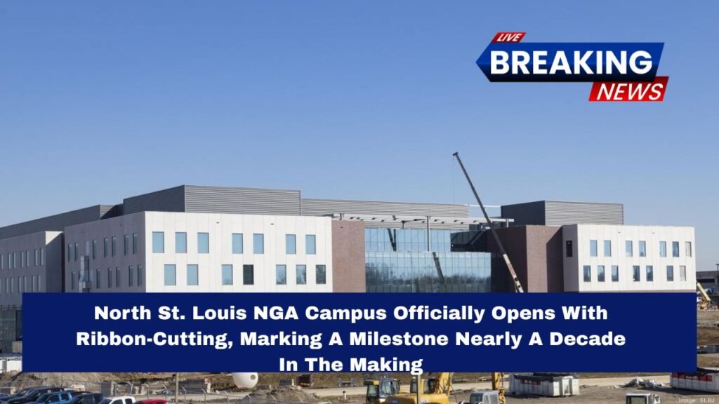 North St. Louis NGA Campus Officially Opens With Ribbon-Cutting, Marking A Milestone Nearly A Decade In The Making