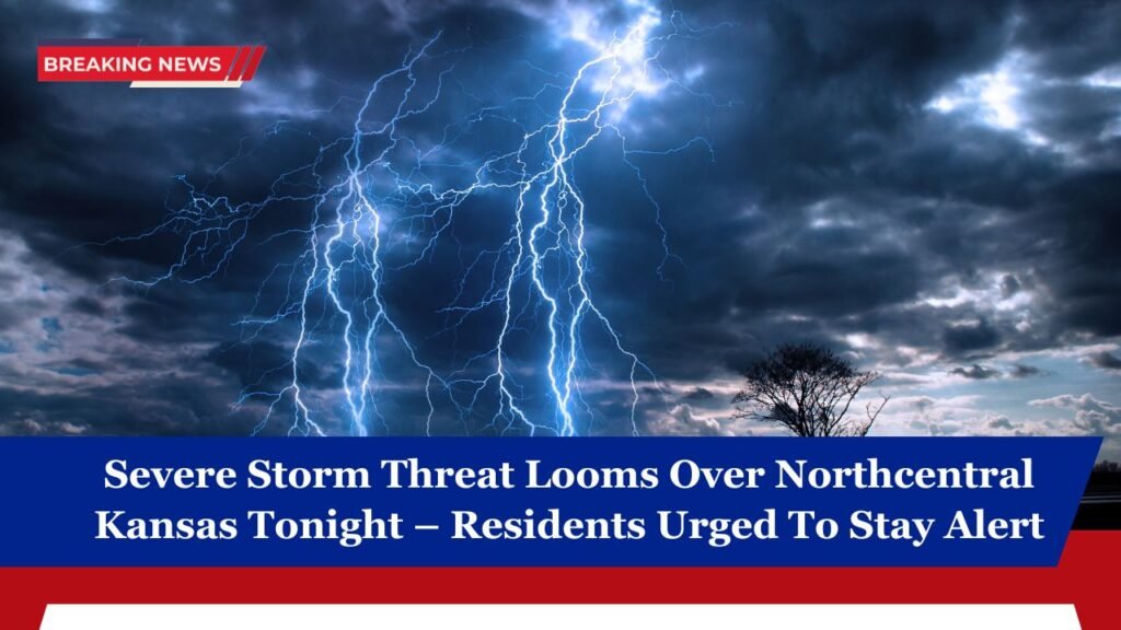 Severe Storm Threat Looms Over Northcentral Kansas Tonight – Residents Urged To Stay Alert