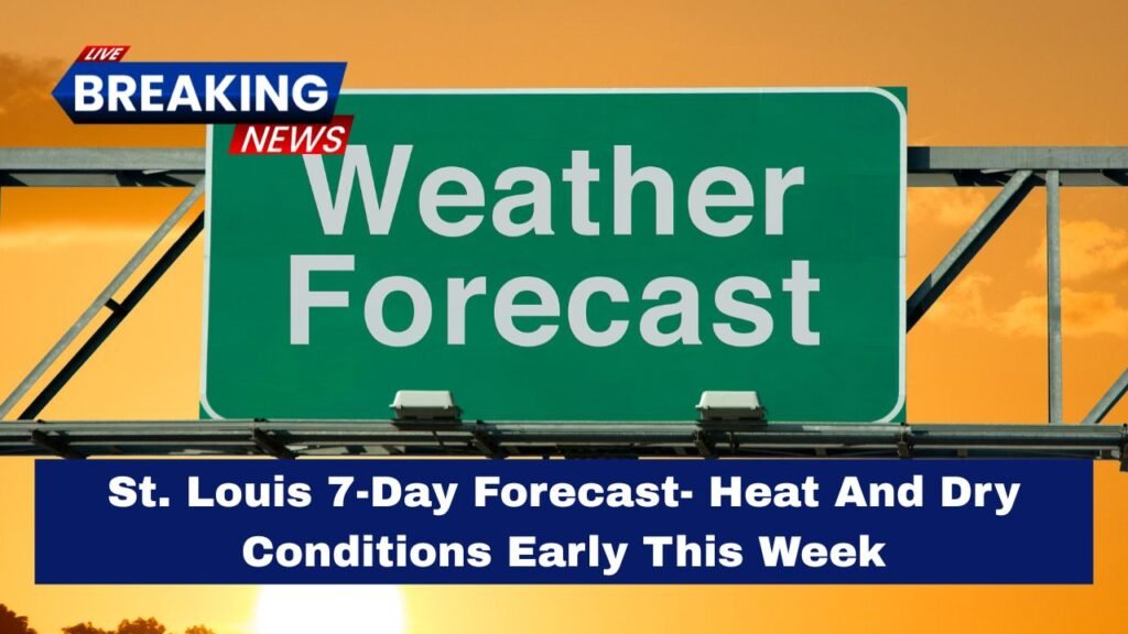 St. Louis 7-Day Forecast- Heat And Dry Conditions Early This Week