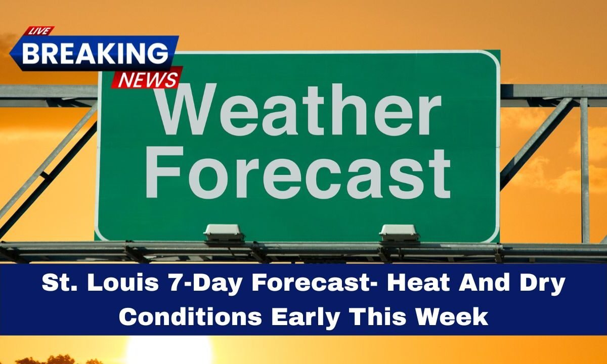 St. Louis 7-Day Forecast- Heat And Dry Conditions Early This Week
