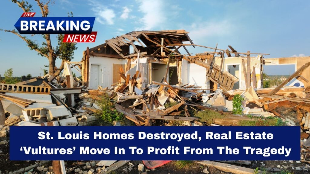 St. Louis Homes Destroyed, Real Estate ‘Vultures’ Move In To Profit From The Tragedy