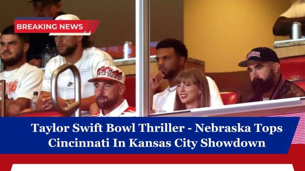 Taylor Swift Bowl Thriller - Nebraska Tops Cincinnati In Kansas City Showdown