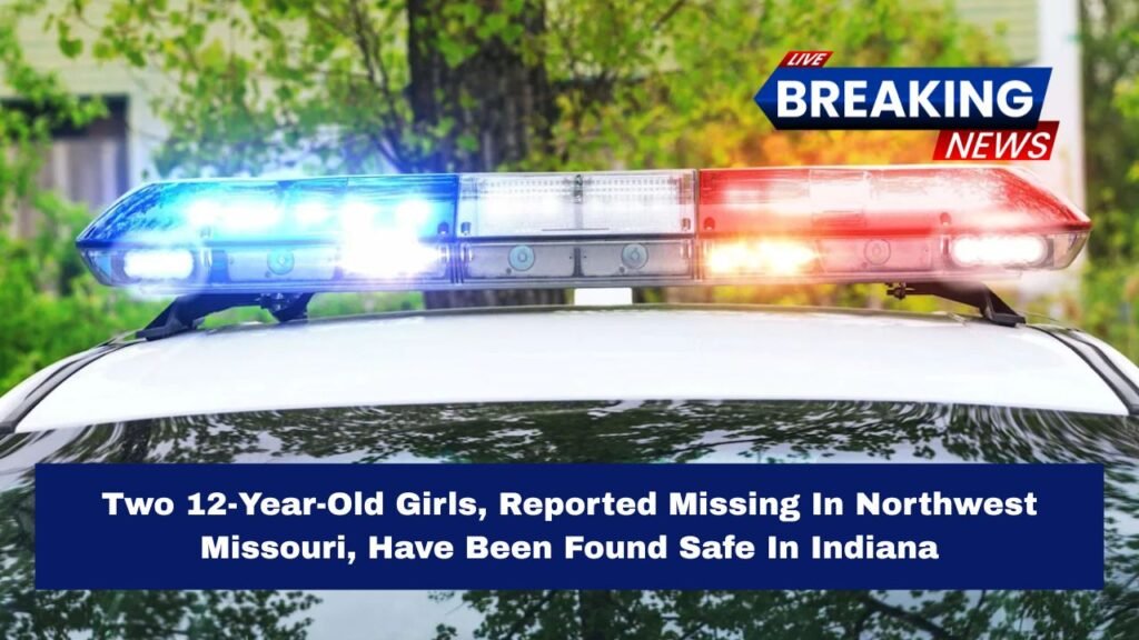 Two 12-Year-Old Girls, Reported Missing In Northwest Missouri, Have Been Found Safe In Indiana