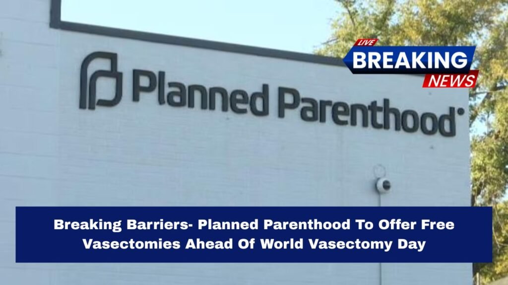 Breaking Barriers- Planned Parenthood To Offer Free Vasectomies Ahead Of World Vasectomy Day