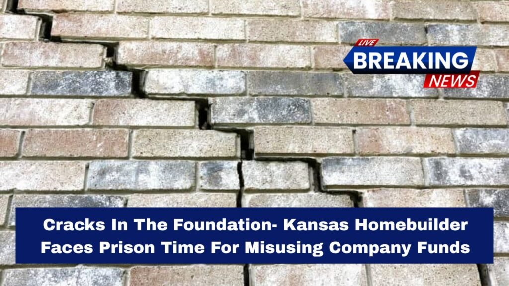 Cracks In The Foundation- Kansas Homebuilder Faces Prison Time For Misusing Company Funds