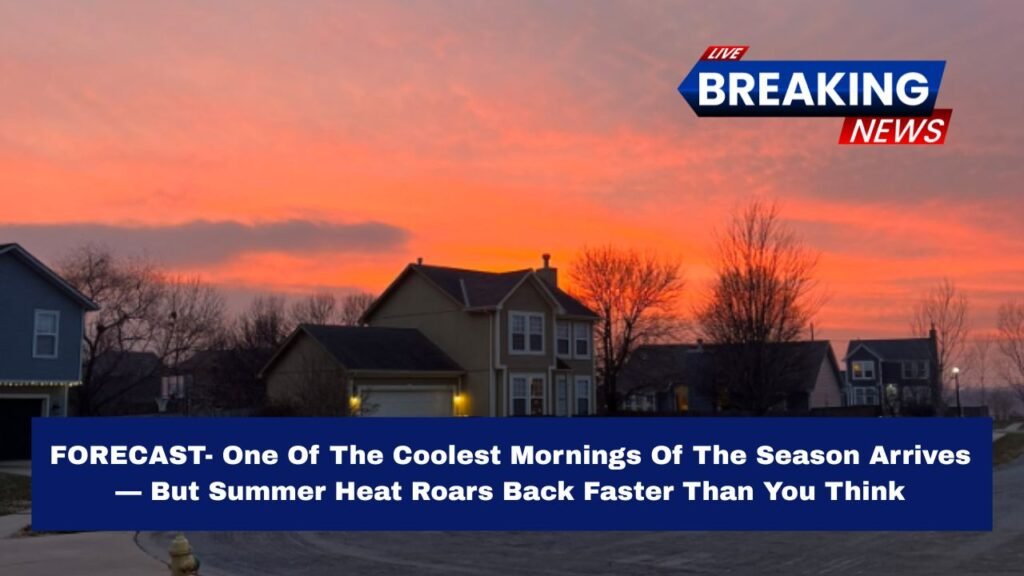 FORECAST- One Of The Coolest Mornings Of The Season Arrives — But Summer Heat Roars Back Faster Than You Think