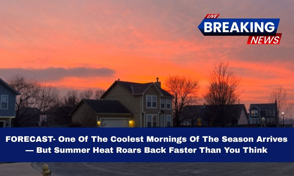 FORECAST- One Of The Coolest Mornings Of The Season Arrives — But Summer Heat Roars Back Faster Than You Think