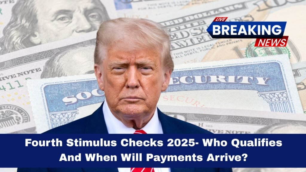 Fourth Stimulus Checks 2025- Who Qualifies And When Will Payments Arrive?