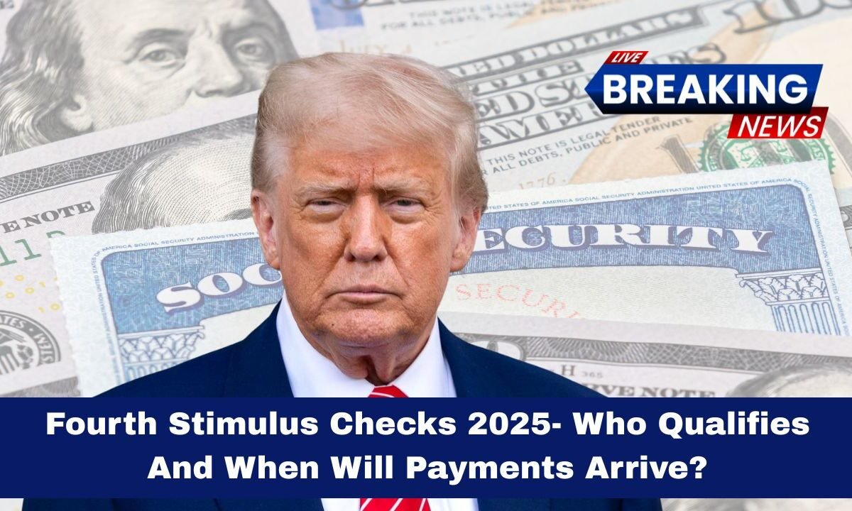 Fourth Stimulus Checks 2025- Who Qualifies And When Will Payments Arrive?