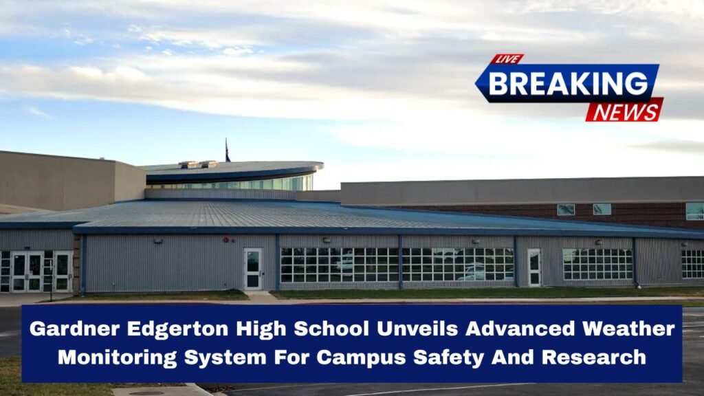 Gardner Edgerton High School Unveils Advanced Weather Monitoring System For Campus Safety And Research
