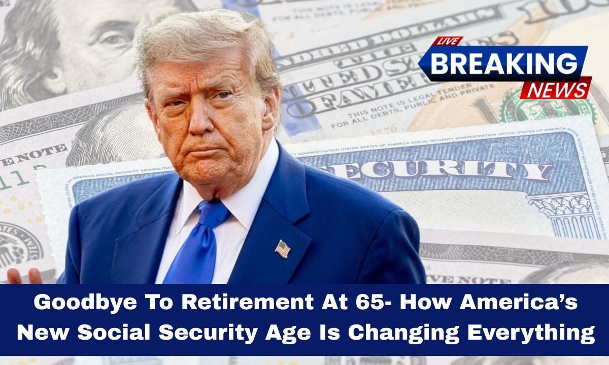 Goodbye To Retirement At 65- How America’s New Social Security Age Is Changing Everything