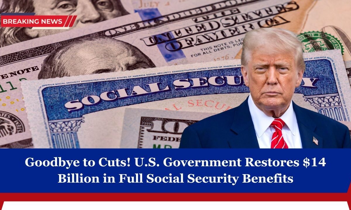 Goodbye to Cuts! U.S. Government Restores $14 Billion in Full Social Security Benefits