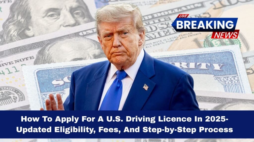 How To Apply For A U.S. Driving Licence In 2025- Updated Eligibility, Fees, And Step-by-Step Process