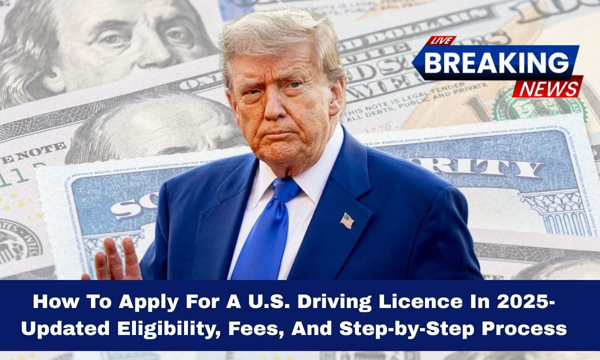 How To Apply For A U.S. Driving Licence In 2025- Updated Eligibility, Fees, And Step-by-Step Process