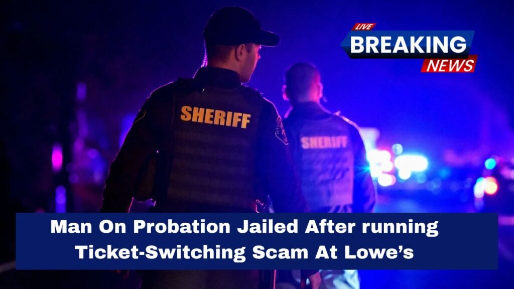 Man On Probation Jailed After running Ticket-Switching Scam At Lowe’s