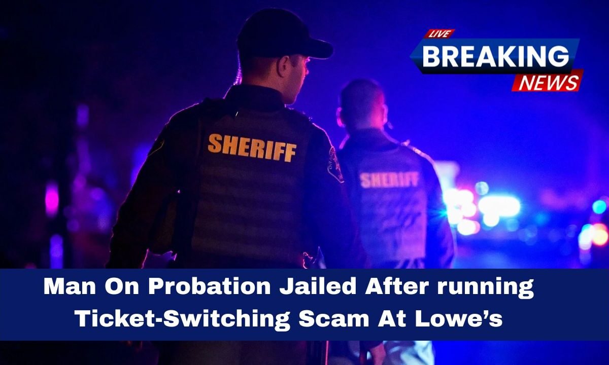 Man On Probation Jailed After running Ticket-Switching Scam At Lowe’s