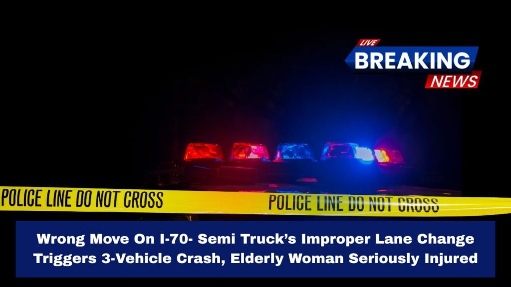 Wrong Move On I-70- Semi Truck’s Improper Lane Change Triggers 3-Vehicle Crash, Elderly Woman Seriously Injured