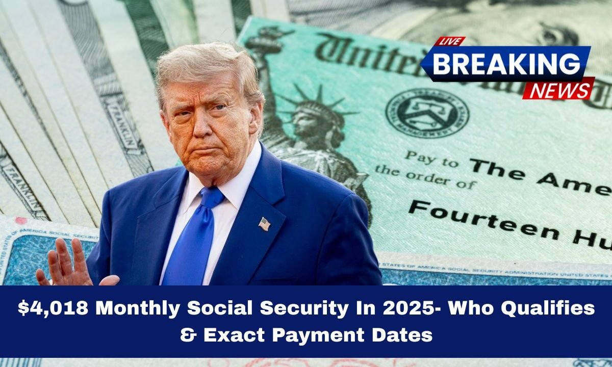 $4,018 Monthly Social Security In 2025- Who Qualifies & Exact Payment Dates