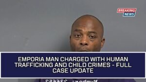 Emporia Man Charged With Human Trafficking And Child Crimes - Full Case Update