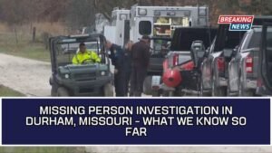 Missing Person Investigation In Durham, Missouri - What We Know So Far