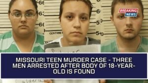 Missouri Teen Murder Case - Three Men Arrested After Body Of 18-Year-Old Is Found