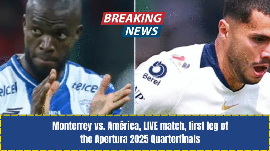 Monterrey vs. América, LIVE match, first leg of the Apertura 2025 Quarterfinals