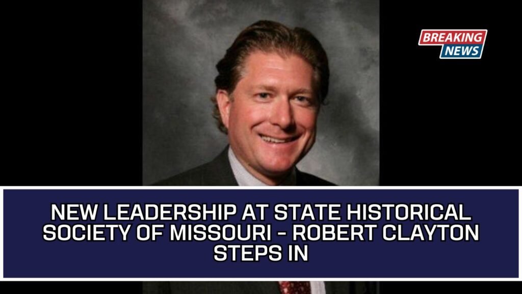 New Leadership At State Historical Society Of Missouri - Robert Clayton Steps In