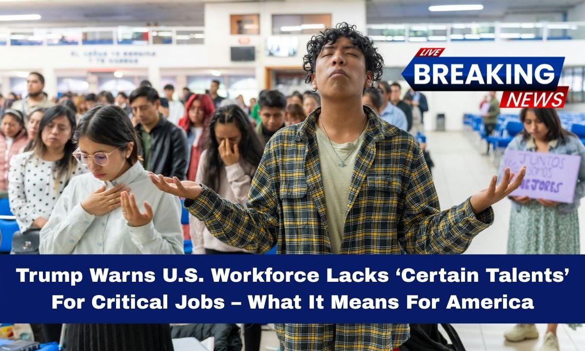 Trump Warns U.S. Workforce Lacks ‘Certain Talents’ For Critical Jobs – What It Means For America