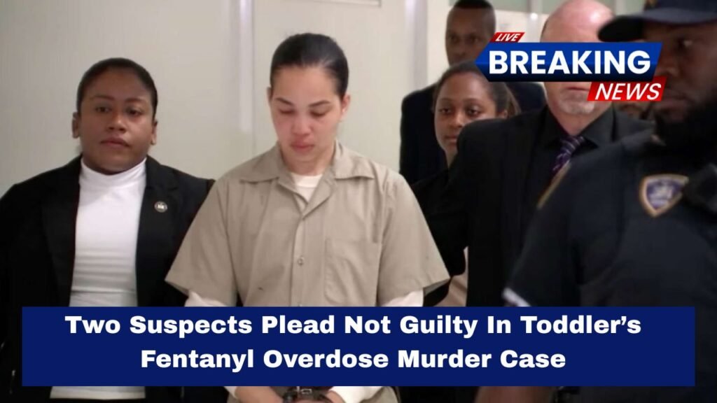 Two Suspects Plead Not Guilty In Toddler’s Fentanyl Overdose Murder Case