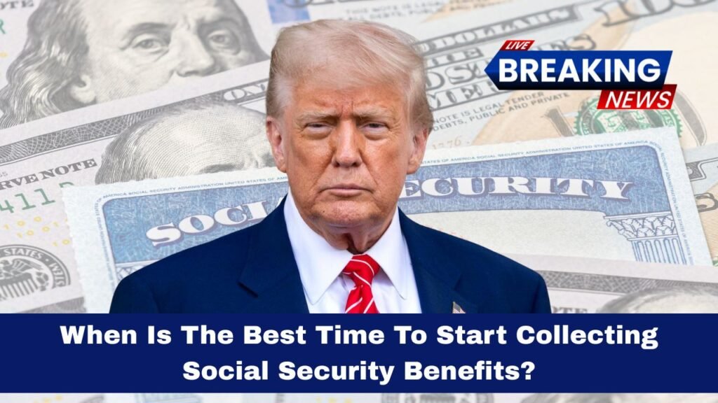 When Is The Best Time To Start Collecting Social Security Benefits?